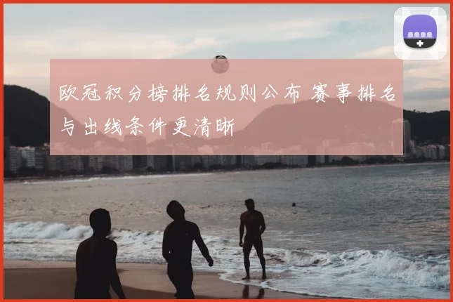 欧冠积分榜排名规则公布 赛事排名与出线条件更清晰